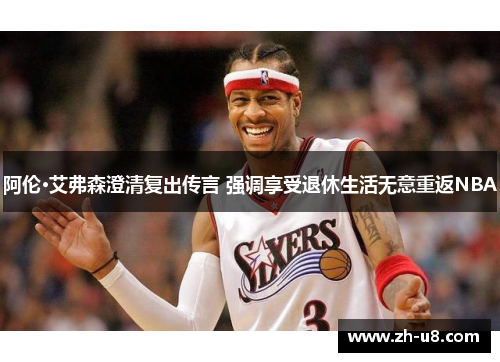 阿伦·艾弗森澄清复出传言 强调享受退休生活无意重返NBA