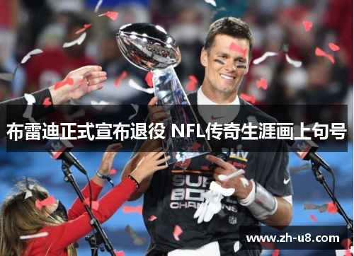 布雷迪正式宣布退役 NFL传奇生涯画上句号