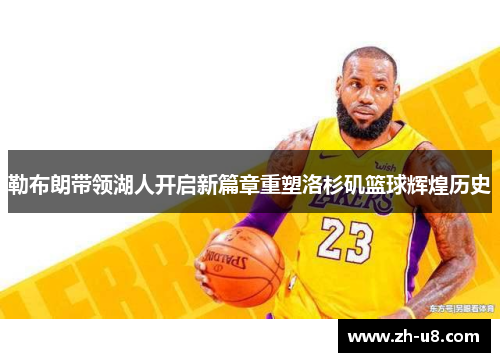 勒布朗带领湖人开启新篇章重塑洛杉矶篮球辉煌历史