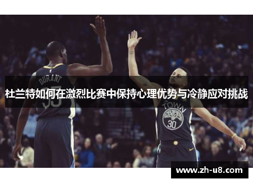 杜兰特如何在激烈比赛中保持心理优势与冷静应对挑战