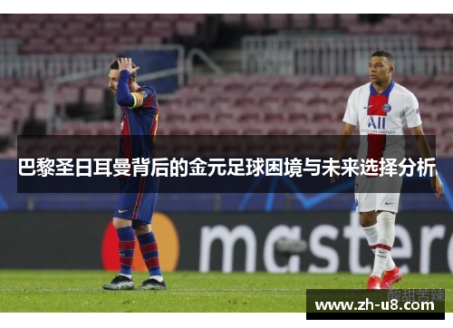 巴黎圣日耳曼背后的金元足球困境与未来选择分析