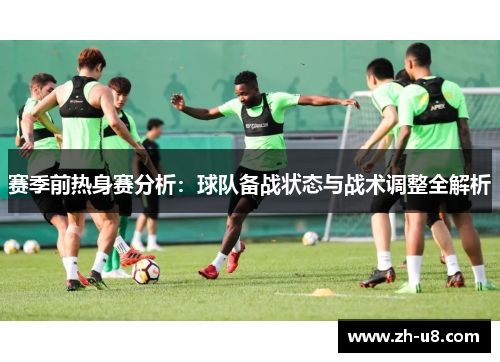 赛季前热身赛分析：球队备战状态与战术调整全解析