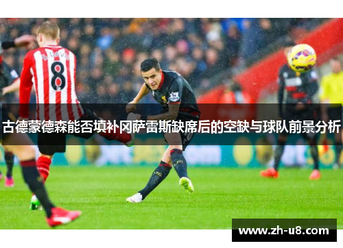 古德蒙德森能否填补冈萨雷斯缺席后的空缺与球队前景分析