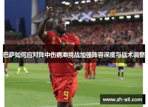 巴萨如何应对阵中伤病潮挑战加强阵容深度与战术调整