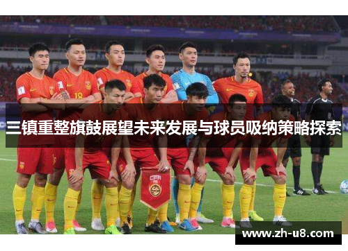 三镇重整旗鼓展望未来发展与球员吸纳策略探索