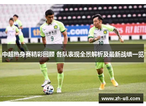 中超热身赛精彩回顾 各队表现全景解析及最新战绩一览