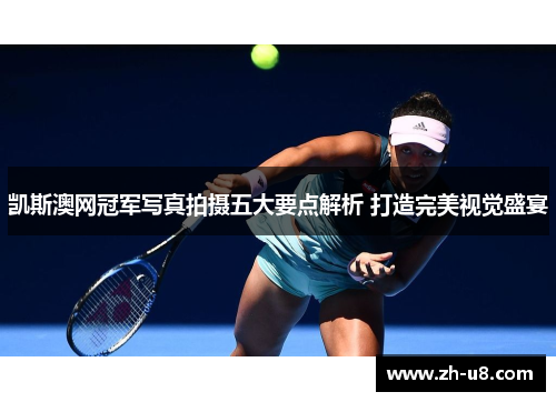 凯斯澳网冠军写真拍摄五大要点解析 打造完美视觉盛宴