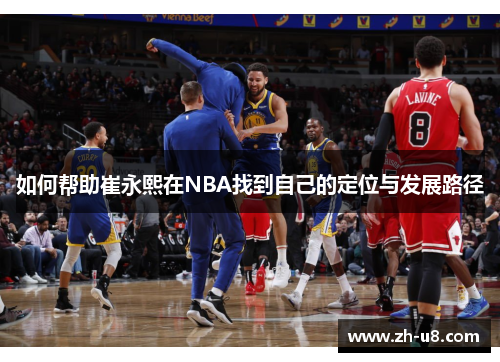 如何帮助崔永熙在NBA找到自己的定位与发展路径