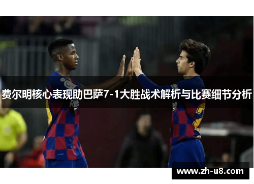 费尔明核心表现助巴萨7-1大胜战术解析与比赛细节分析
