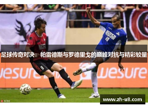 足球传奇对决：帕雷德斯与罗德里戈的巅峰对抗与精彩较量