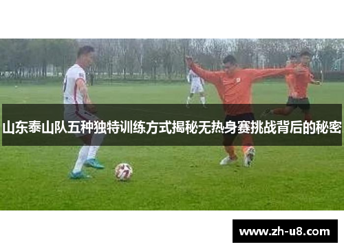 山东泰山队五种独特训练方式揭秘无热身赛挑战背后的秘密