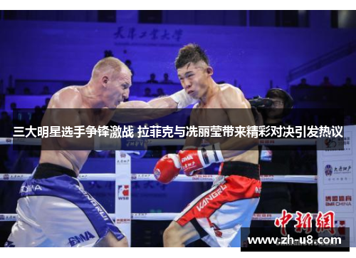 三大明星选手争锋激战 拉菲克与冼丽莹带来精彩对决引发热议