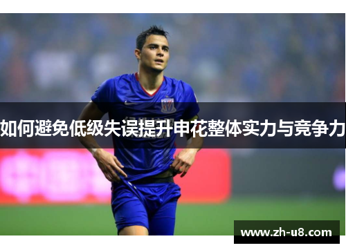如何避免低级失误提升申花整体实力与竞争力