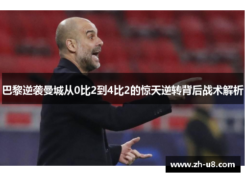 巴黎逆袭曼城从0比2到4比2的惊天逆转背后战术解析