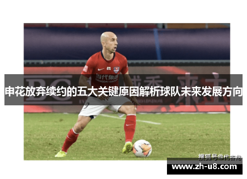 申花放弃续约的五大关键原因解析球队未来发展方向