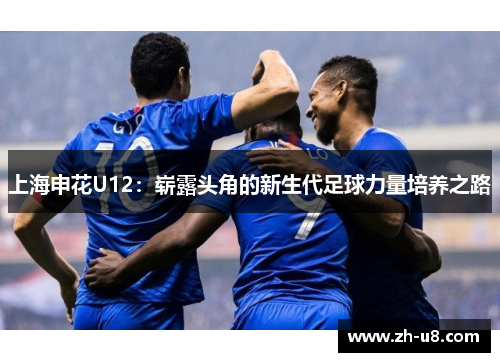上海申花U12：崭露头角的新生代足球力量培养之路