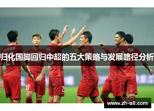 归化国脚回归中超的五大策略与发展路径分析