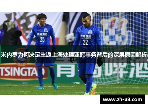 米内罗为何决定重返上海处理亚冠事务背后的深层原因解析