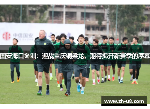 国安海口冬训：迎战重庆铜梁龙，期待揭开新赛季的序幕
