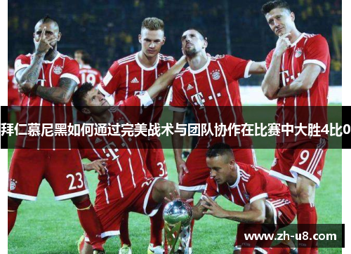 拜仁慕尼黑如何通过完美战术与团队协作在比赛中大胜4比0