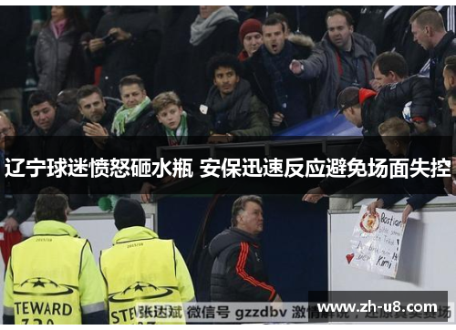 辽宁球迷愤怒砸水瓶 安保迅速反应避免场面失控
