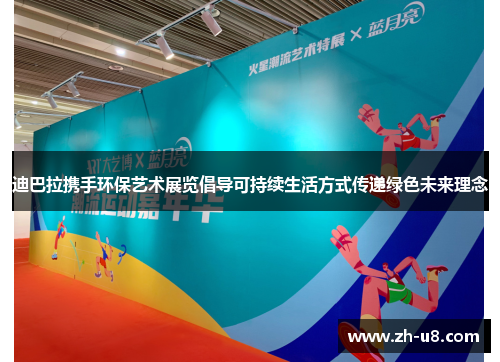 迪巴拉携手环保艺术展览倡导可持续生活方式传递绿色未来理念