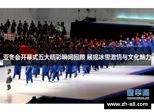 亚冬会开幕式五大精彩瞬间回顾 展现冰雪激情与文化魅力