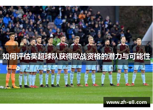 如何评估英超球队获得欧战资格的潜力与可能性