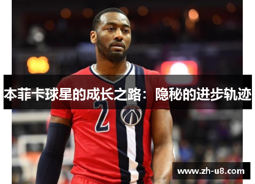 本菲卡球星的成长之路：隐秘的进步轨迹
