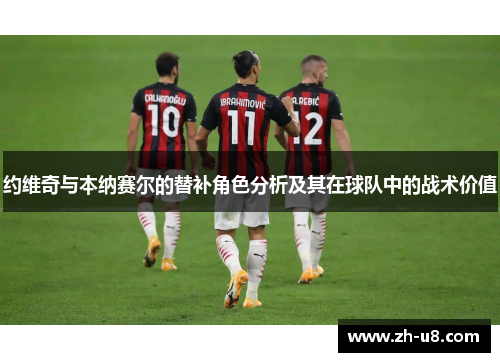 约维奇与本纳赛尔的替补角色分析及其在球队中的战术价值
