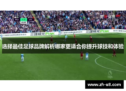 选择最佳足球品牌解析哪家更适合你提升球技和体验