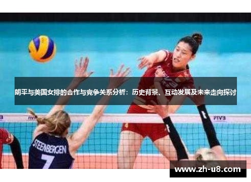 朗平与美国女排的合作与竞争关系分析：历史背景、互动发展及未来走向探讨