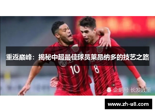 重返巅峰：揭秘中超最佳球员莱昂纳多的技艺之路