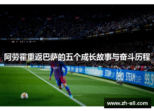 阿劳霍重返巴萨的五个成长故事与奋斗历程