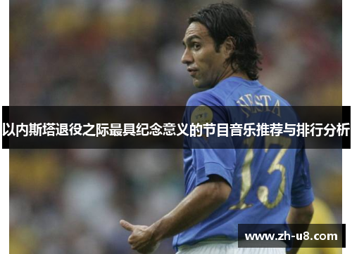 以内斯塔退役之际最具纪念意义的节目音乐推荐与排行分析