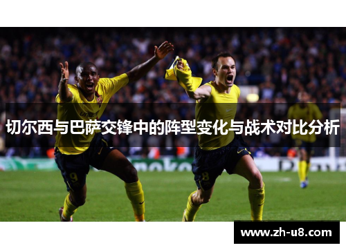 切尔西与巴萨交锋中的阵型变化与战术对比分析