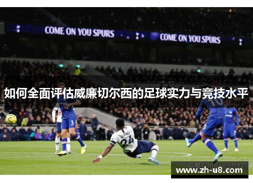如何全面评估威廉切尔西的足球实力与竞技水平