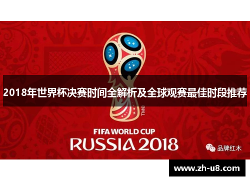2018年世界杯决赛时间全解析及全球观赛最佳时段推荐