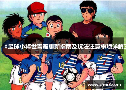 《足球小将世青篇更新指南及玩法注意事项详解》