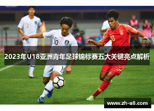 2023年U18亚洲青年足球锦标赛五大关键亮点解析