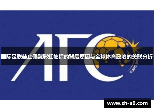 国际足联禁止佩戴彩虹袖标的背后原因与全球体育政治的关联分析