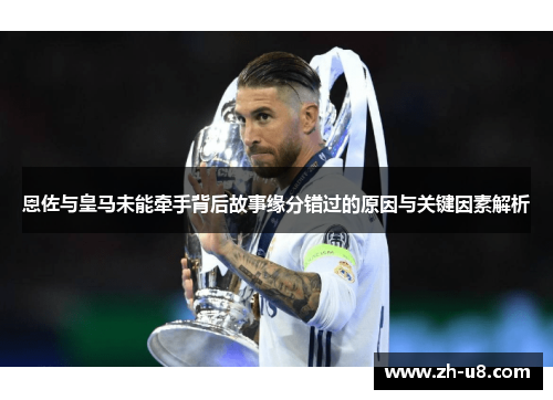 恩佐与皇马未能牵手背后故事缘分错过的原因与关键因素解析