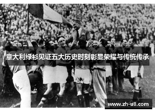 意大利绿衫见证五大历史时刻彰显荣耀与传统传承
