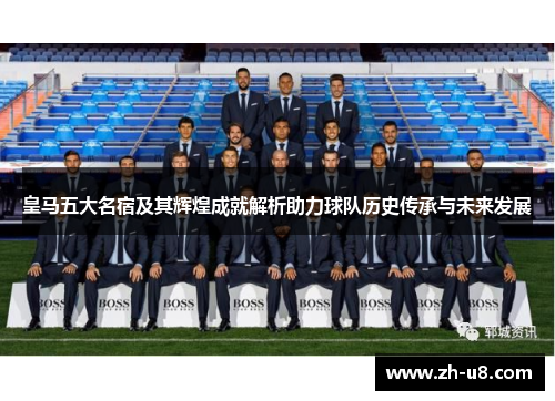皇马五大名宿及其辉煌成就解析助力球队历史传承与未来发展
