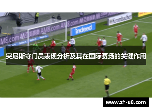 突尼斯守门员表现分析及其在国际赛场的关键作用