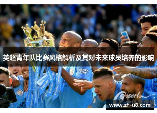 英超青年队比赛风格解析及其对未来球员培养的影响