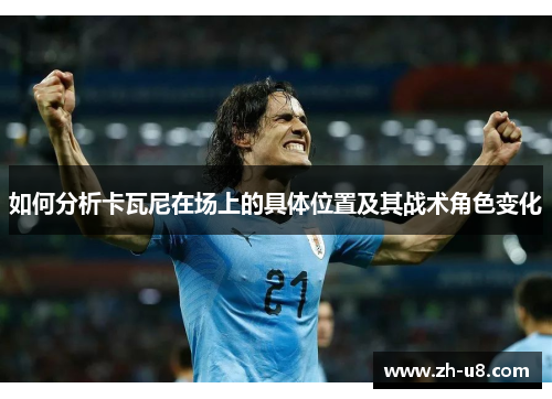 如何分析卡瓦尼在场上的具体位置及其战术角色变化