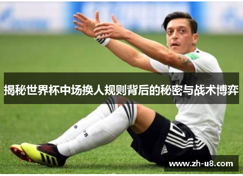 揭秘世界杯中场换人规则背后的秘密与战术博弈