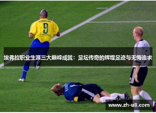 埃弗拉职业生涯三大巅峰成就：足坛传奇的辉煌足迹与无悔追求