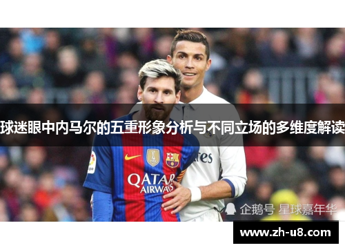 球迷眼中内马尔的五重形象分析与不同立场的多维度解读